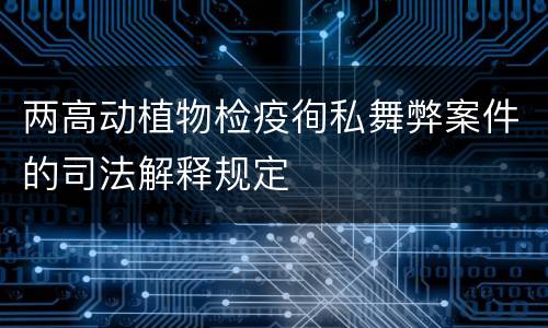 两高动植物检疫徇私舞弊案件的司法解释规定