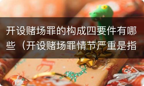 开设赌场罪的构成四要件有哪些（开设赌场罪情节严重是指什么）