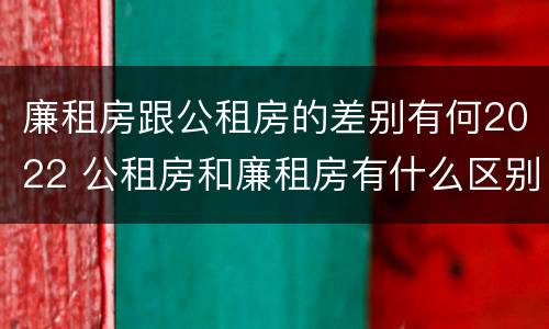 廉租房跟公租房的差别有何2022 公租房和廉租房有什么区别?2019年的