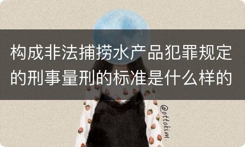 构成非法捕捞水产品犯罪规定的刑事量刑的标准是什么样的