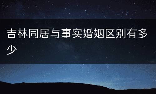 吉林同居与事实婚姻区别有多少