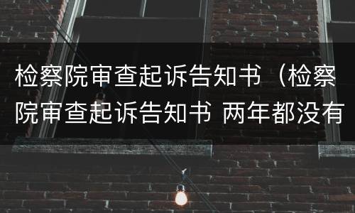 检察院审查起诉告知书（检察院审查起诉告知书 两年都没有下文）
