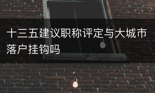 十三五建议职称评定与大城市落户挂钩吗