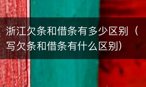 浙江欠条和借条有多少区别（写欠条和借条有什么区别）