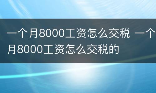 一个月8000工资怎么交税 一个月8000工资怎么交税的