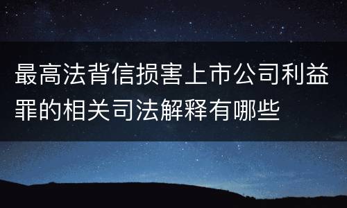 最高法背信损害上市公司利益罪的相关司法解释有哪些