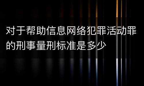 对于帮助信息网络犯罪活动罪的刑事量刑标准是多少
