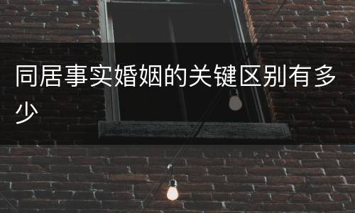 同居事实婚姻的关键区别有多少