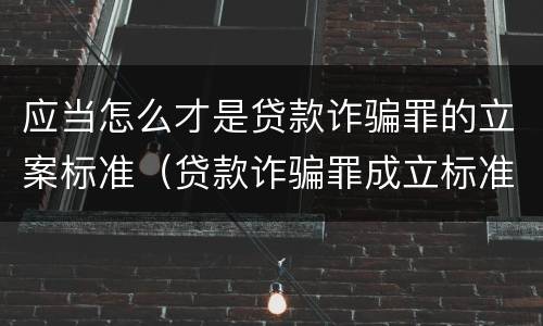 应当怎么才是贷款诈骗罪的立案标准（贷款诈骗罪成立标准）