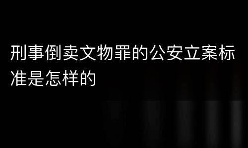 刑事倒卖文物罪的公安立案标准是怎样的