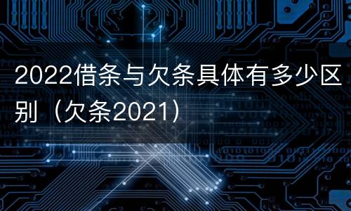 2022借条与欠条具体有多少区别（欠条2021）