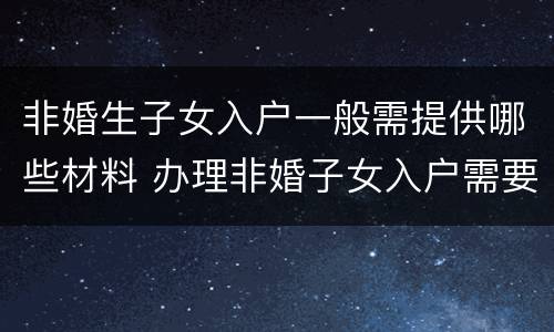 非婚生子女入户一般需提供哪些材料 办理非婚子女入户需要什么材料