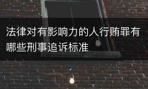 法律对有影响力的人行贿罪有哪些刑事追诉标准