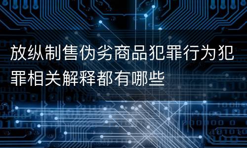 放纵制售伪劣商品犯罪行为犯罪相关解释都有哪些