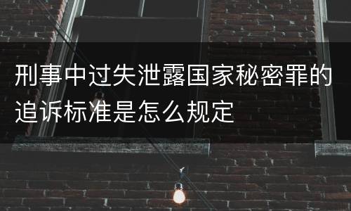 刑事中过失泄露国家秘密罪的追诉标准是怎么规定