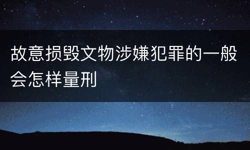 故意损毁文物涉嫌犯罪的一般会怎样量刑