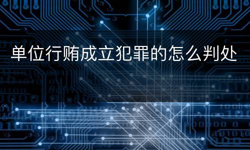 单位行贿成立犯罪的怎么判处