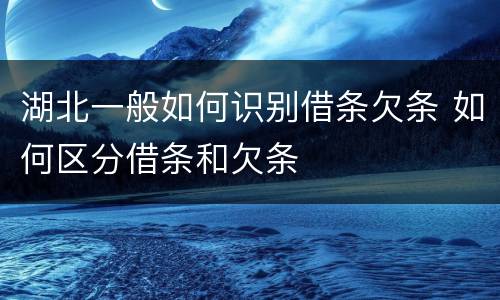 湖北一般如何识别借条欠条 如何区分借条和欠条