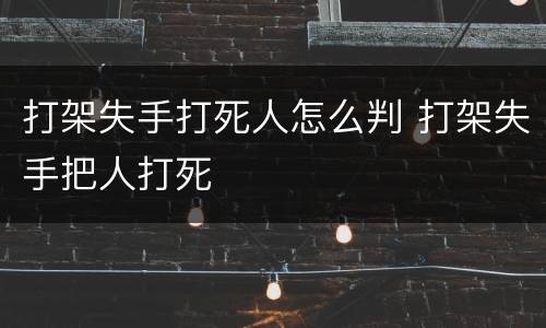 打架失手打死人怎么判 打架失手把人打死