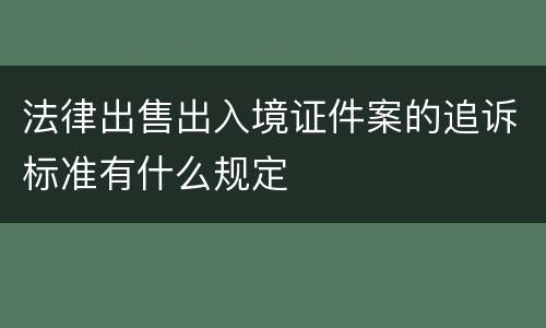 法律出售出入境证件案的追诉标准有什么规定