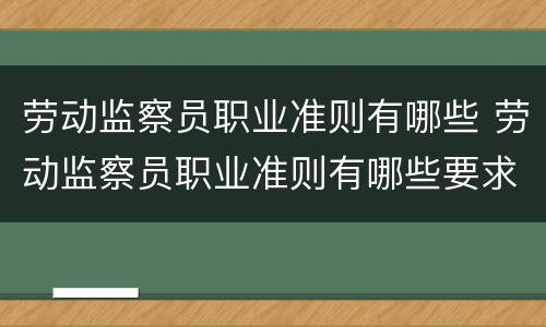 劳动监察员职业准则有哪些 劳动监察员职业准则有哪些要求