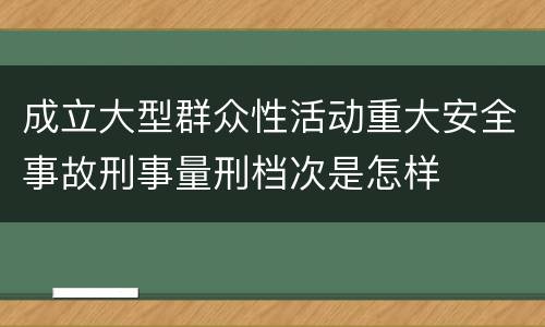 成立大型群众性活动重大安全事故刑事量刑档次是怎样