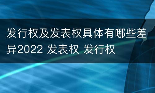 发行权及发表权具体有哪些差异2022 发表权 发行权