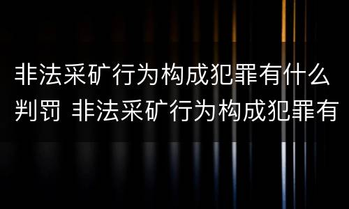 非法采矿行为构成犯罪有什么判罚 非法采矿行为构成犯罪有什么判罚规定