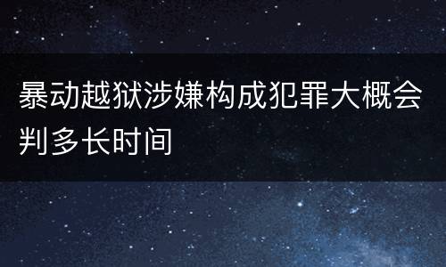 暴动越狱涉嫌构成犯罪大概会判多长时间