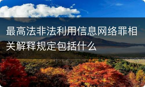 最高法非法利用信息网络罪相关解释规定包括什么