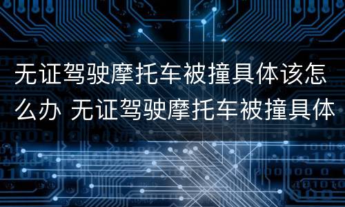 无证驾驶摩托车被撞具体该怎么办 无证驾驶摩托车被撞具体该怎么办理