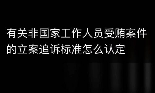 有关非国家工作人员受贿案件的立案追诉标准怎么认定