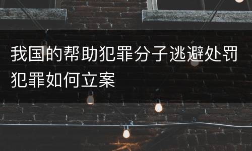 我国的帮助犯罪分子逃避处罚犯罪如何立案