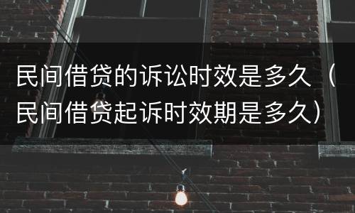 民间借贷的诉讼时效是多久（民间借贷起诉时效期是多久）