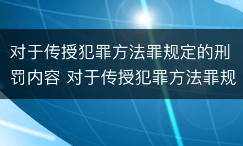 对于传授犯罪方法罪规定的刑罚内容 对于传授犯罪方法罪规定的刑罚内容是