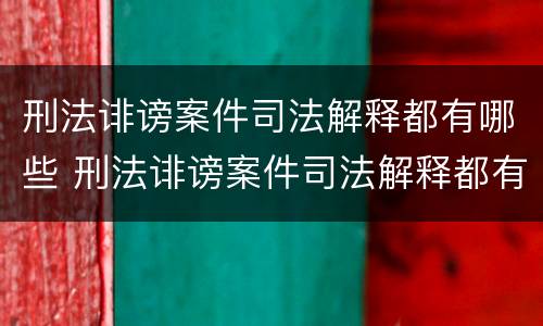 刑法诽谤案件司法解释都有哪些 刑法诽谤案件司法解释都有哪些条款