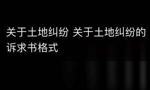 关于土地纠纷 关于土地纠纷的诉求书格式