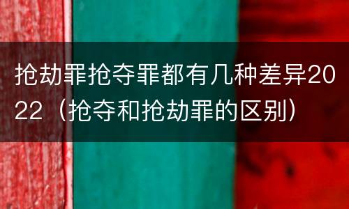 抢劫罪抢夺罪都有几种差异2022（抢夺和抢劫罪的区别）