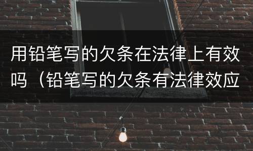 用铅笔写的欠条在法律上有效吗（铅笔写的欠条有法律效应吗）