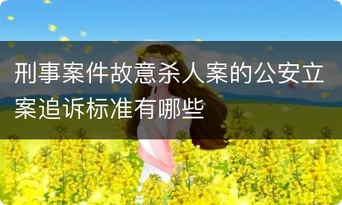 刑事案件故意杀人案的公安立案追诉标准有哪些