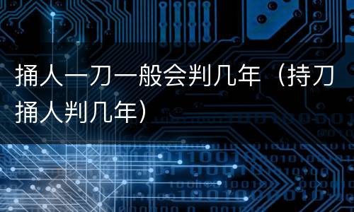 捅人一刀一般会判几年（持刀捅人判几年）
