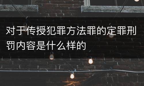 对于传授犯罪方法罪的定罪刑罚内容是什么样的