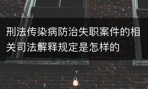 刑法传染病防治失职案件的相关司法解释规定是怎样的