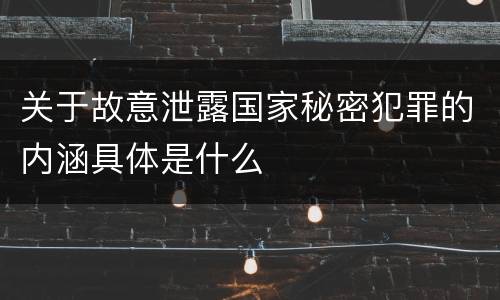 关于故意泄露国家秘密犯罪的内涵具体是什么