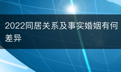2022同居关系及事实婚姻有何差异
