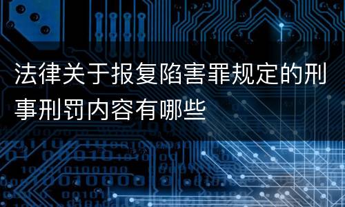 法律关于报复陷害罪规定的刑事刑罚内容有哪些