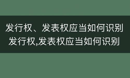 发行权、发表权应当如何识别 发行权,发表权应当如何识别