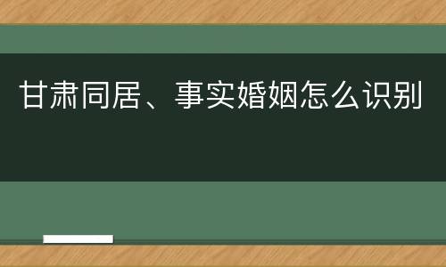 甘肃同居、事实婚姻怎么识别