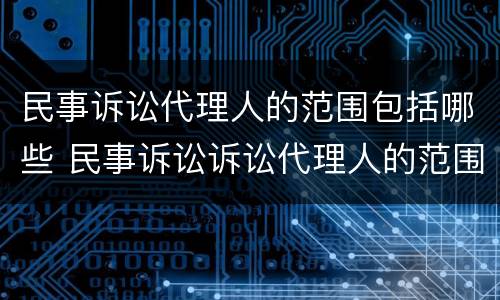 民事诉讼代理人的范围包括哪些 民事诉讼诉讼代理人的范围
