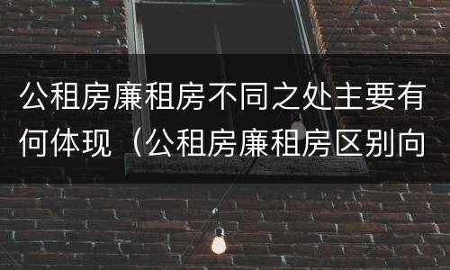 公租房廉租房不同之处主要有何体现（公租房廉租房区别向哪儿申请）